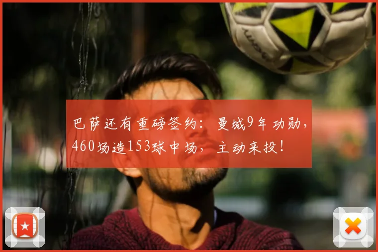 巴萨还有重磅签约:曼城9年功勋,460场造153球中场,主动来投!