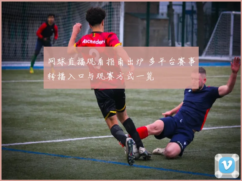 网球直播观看指南出炉 多平台赛事转播入口与观赛方式一览