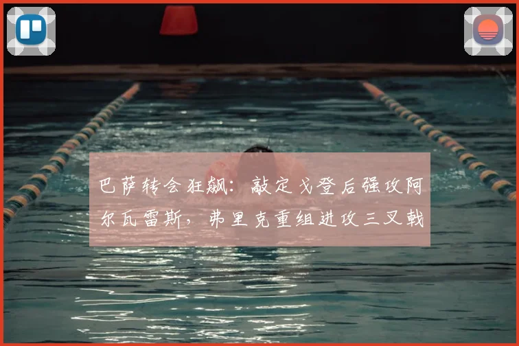 巴萨转会狂飙:敲定戈登后强攻阿尔瓦雷斯,弗里克重组进攻三叉戟