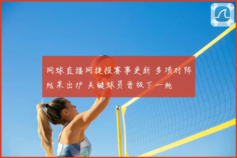 网球直播网捷报赛事更新 多项对阵结果出炉 关键球员晋级下一轮